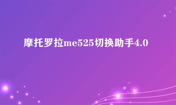 摩托罗拉me525切换助手4.0