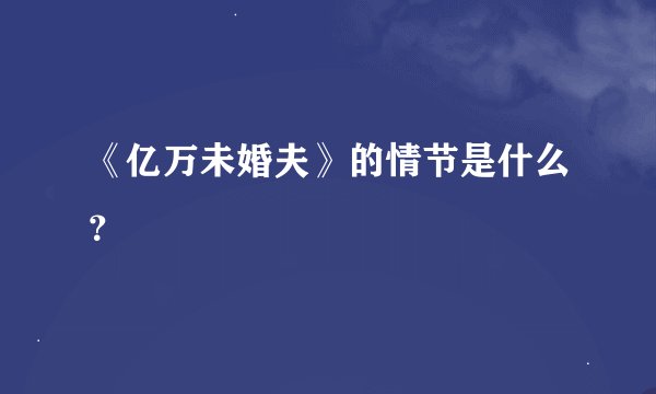 《亿万未婚夫》的情节是什么？