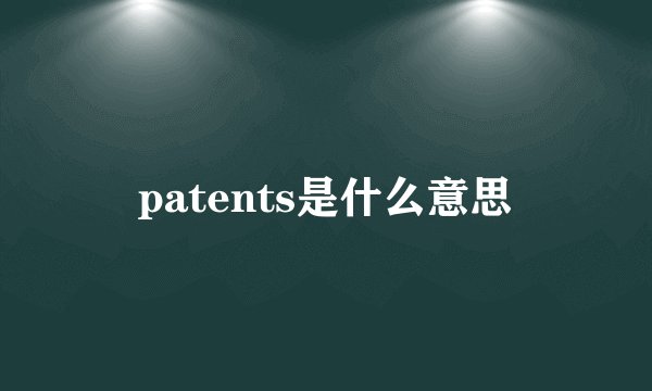 patents是什么意思