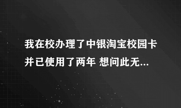 我在校办理了中银淘宝校园卡并已使用了两年 想问此无信用额度的信用卡在我毕业后还可以享受所有服务吗