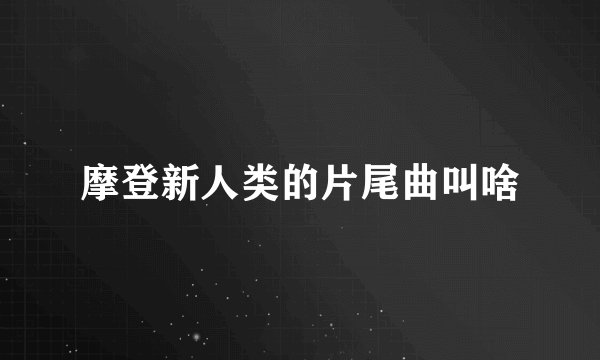 摩登新人类的片尾曲叫啥