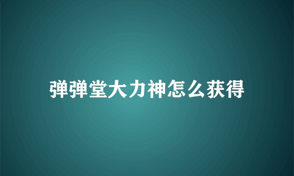 弹弹堂大力神怎么获得