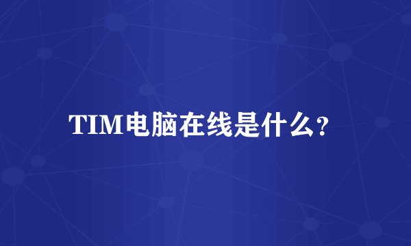 TIM电脑在线是什么？