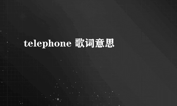 telephone 歌词意思