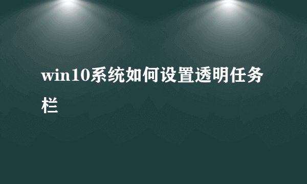 win10系统如何设置透明任务栏