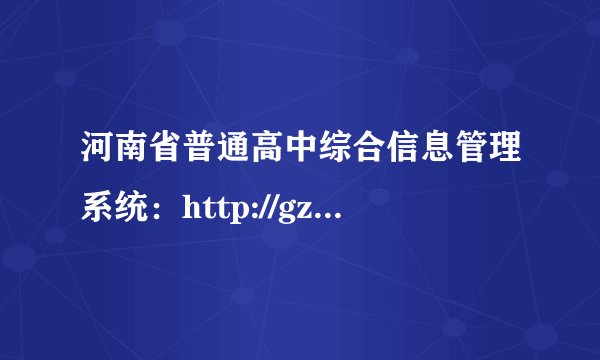 河南省普通高中综合信息管理系统：http://gzgl.jyt.henan.gov.cn/