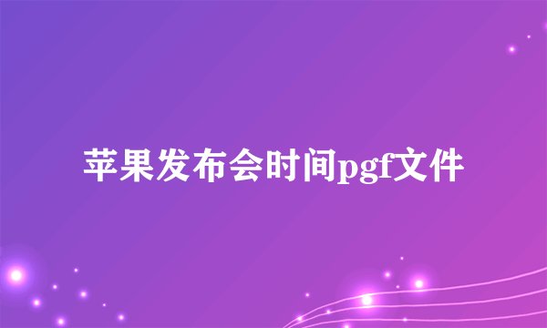 苹果发布会时间pgf文件