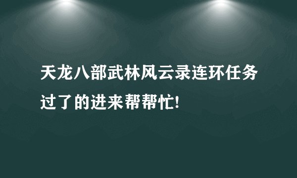 天龙八部武林风云录连环任务过了的进来帮帮忙!