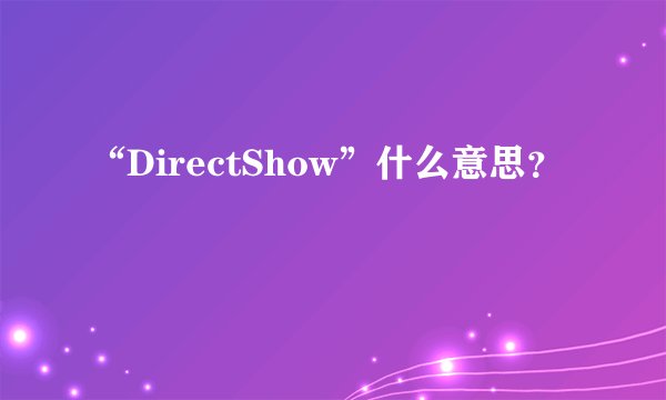 “DirectShow”什么意思？