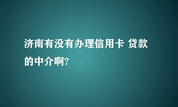 济南有没有办理信用卡 贷款的中介啊?