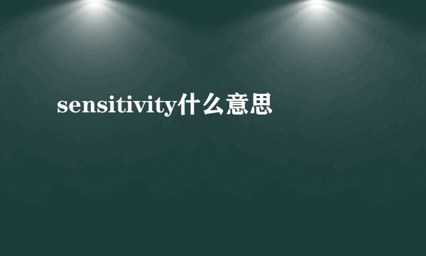 sensitivity什么意思