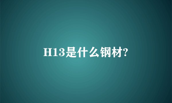 H13是什么钢材?