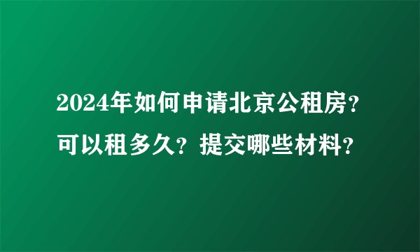 2024年如何申请北京公租房？可以租多久？提交哪些材料？