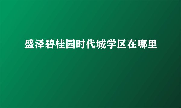盛泽碧桂园时代城学区在哪里