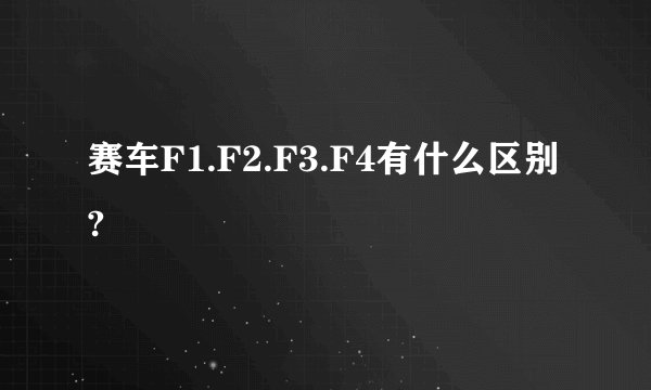 赛车F1.F2.F3.F4有什么区别?