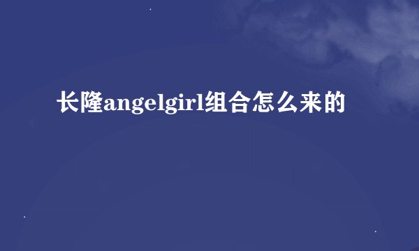 长隆angelgirl组合怎么来的