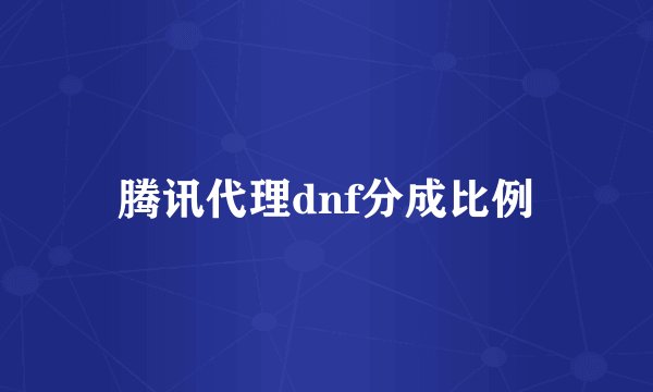 腾讯代理dnf分成比例