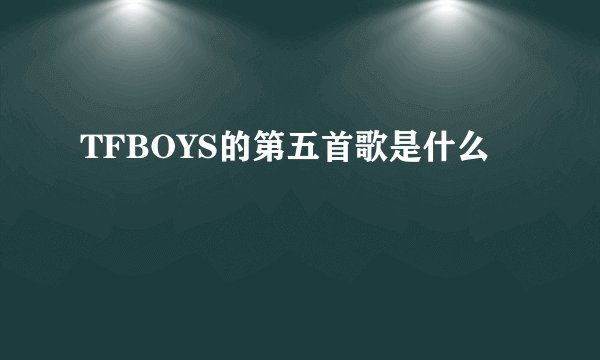 TFBOYS的第五首歌是什么