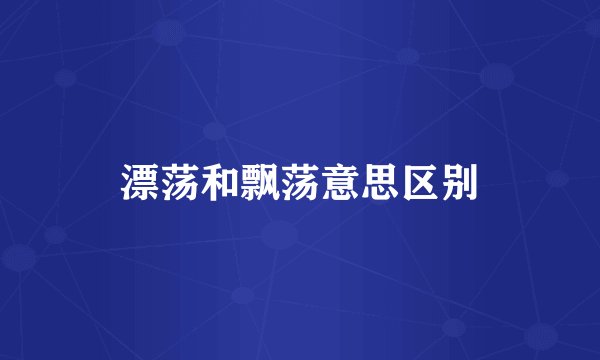 漂荡和飘荡意思区别