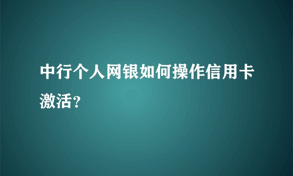 中行个人网银如何操作信用卡激活？