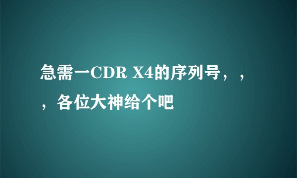 急需一CDR X4的序列号，，，各位大神给个吧