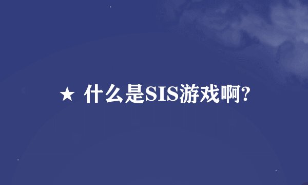 ★ 什么是SIS游戏啊?