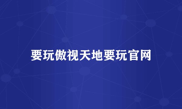 要玩傲视天地要玩官网