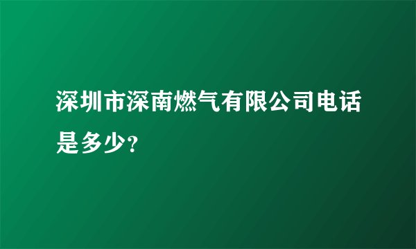 深圳市深南燃气有限公司电话是多少？