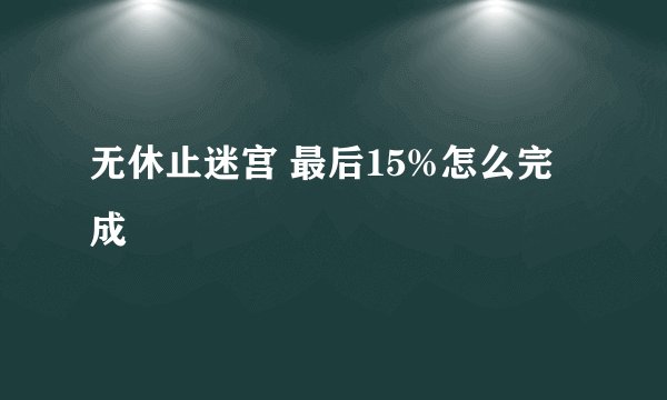 无休止迷宫 最后15%怎么完成
