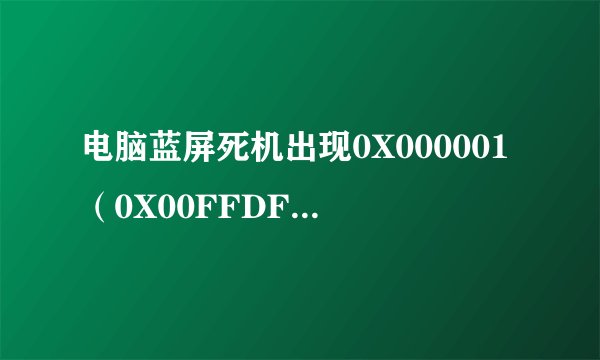 电脑蓝屏死机出现0X000001（0X00FFDF，0X000002。。。。怎么回事