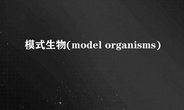 模式生物(model organisms)