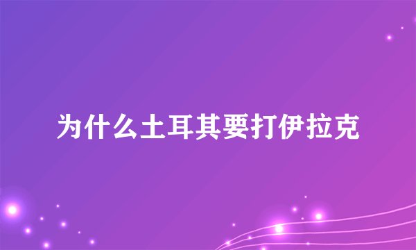 为什么土耳其要打伊拉克