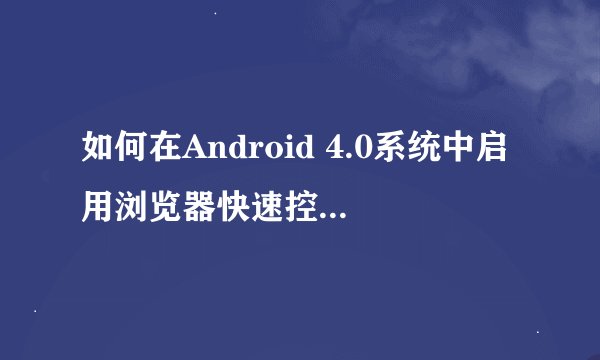 如何在Android 4.0系统中启用浏览器快速控制并保护眼睛？