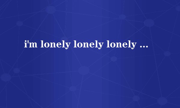 i'm lonely lonely lonely - NANA - 歌词