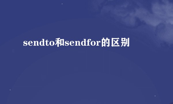 sendto和sendfor的区别