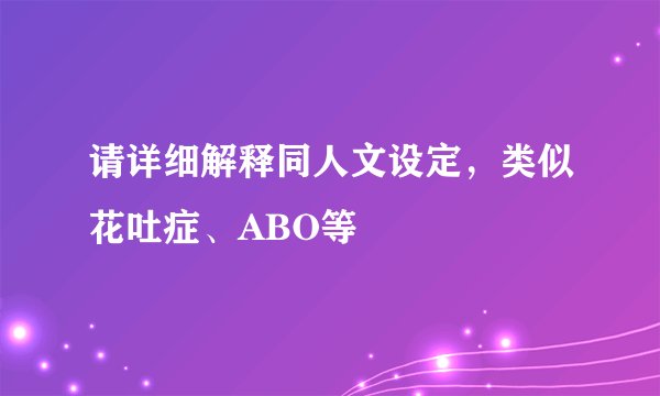 请详细解释同人文设定，类似花吐症、ABO等
