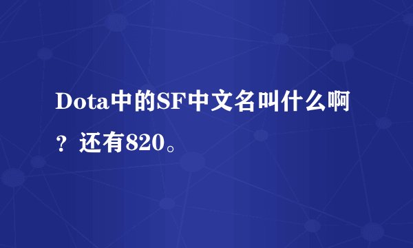 Dota中的SF中文名叫什么啊？还有820。