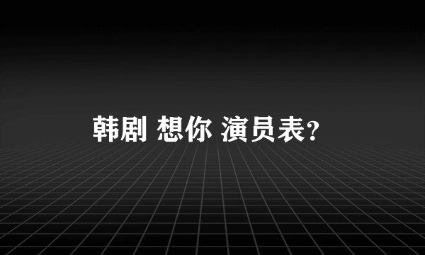 韩剧 想你 演员表？