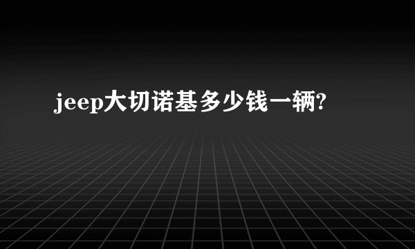 jeep大切诺基多少钱一辆?