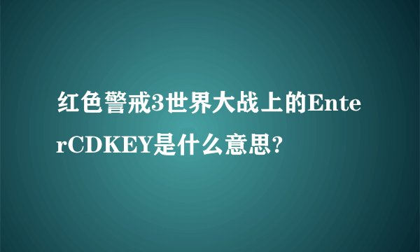 红色警戒3世界大战上的EnterCDKEY是什么意思?