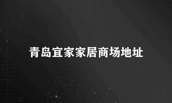 青岛宜家家居商场地址