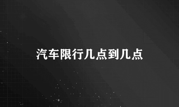 汽车限行几点到几点