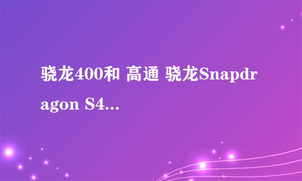 骁龙400和 高通 骁龙Snapdragon S4 那个处理器好些