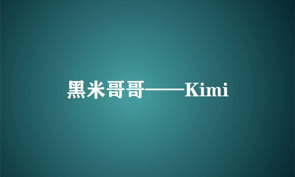 黑米哥哥——Kimi