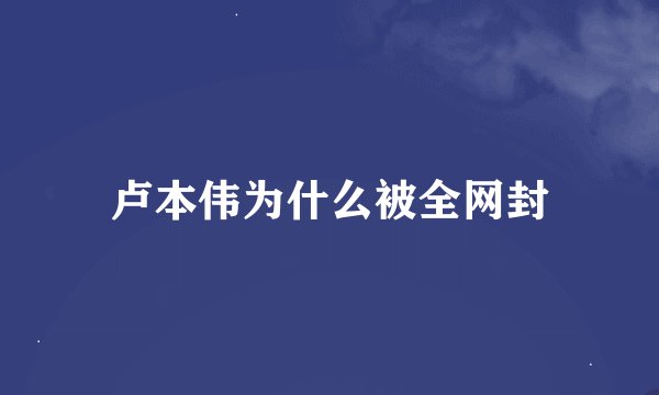 卢本伟为什么被全网封