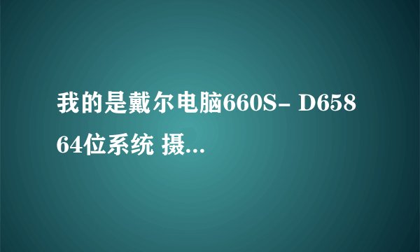我的是戴尔电脑660S- D658 64位系统 摄像头是明月zs211 无法安装 求摄像头驱动程序