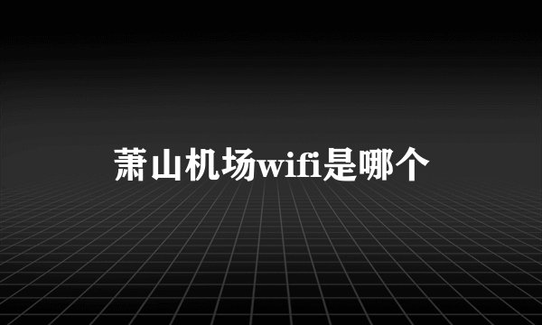 萧山机场wifi是哪个