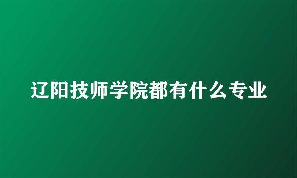 辽阳技师学院都有什么专业