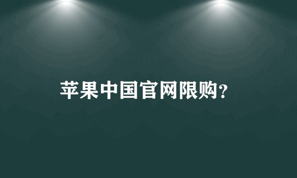 苹果中国官网限购？