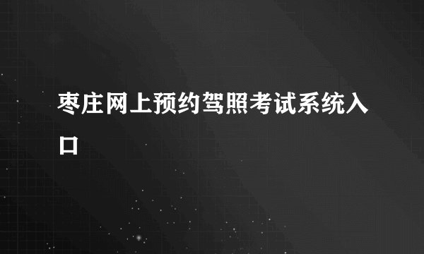 枣庄网上预约驾照考试系统入口